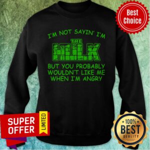 Alternative view of Nice I’m Not Sayin I’m The Hulk But You Probably Wouldn’t Like Me When I’m Angry Shirt