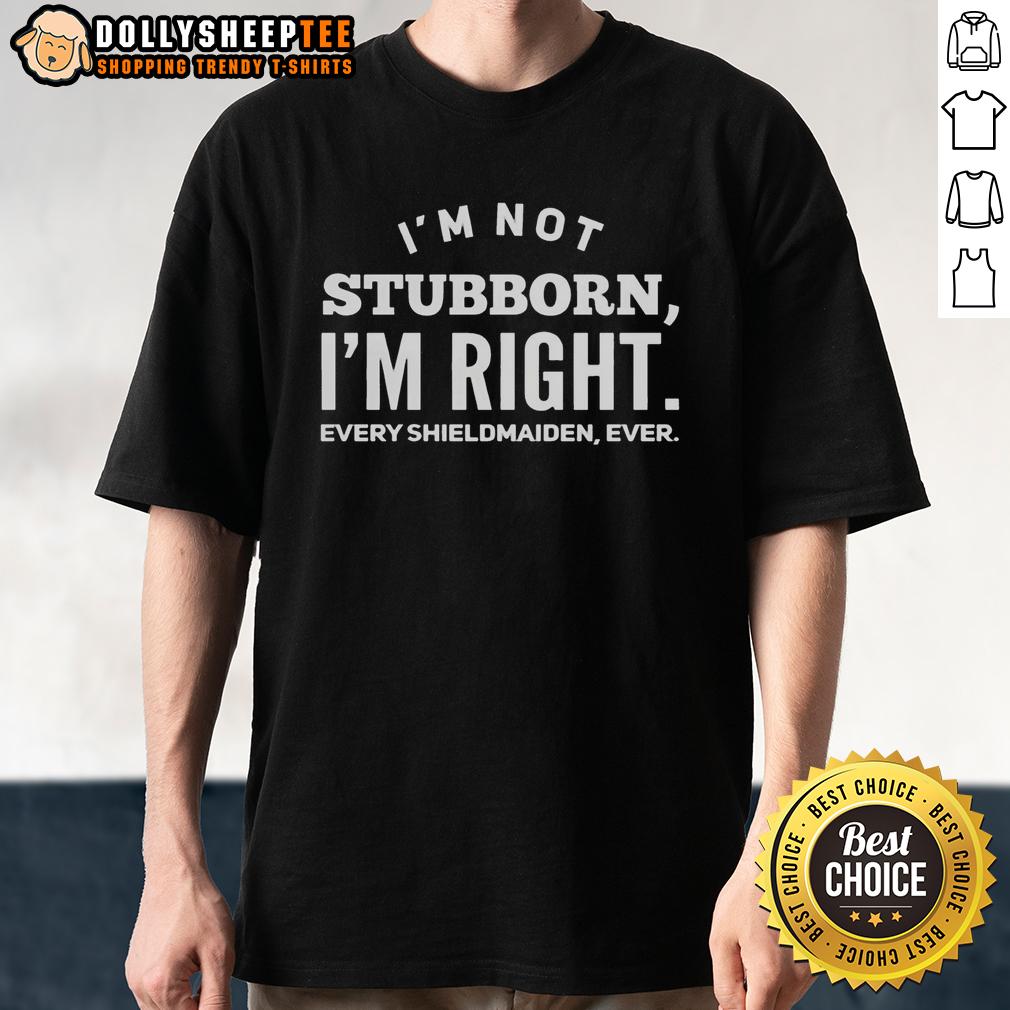 Good I'm Not Stubborn I'm Right Every Shieldmaiden Ever T-Shirt