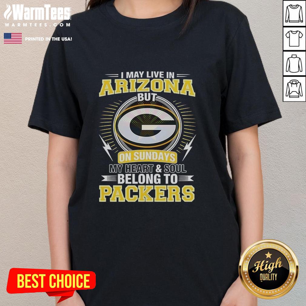 Nice Green Bay Packers NFL I May Live In Arizona On Sundays My Heart And Soul Belong To Packers T-Shirt - Image 3
