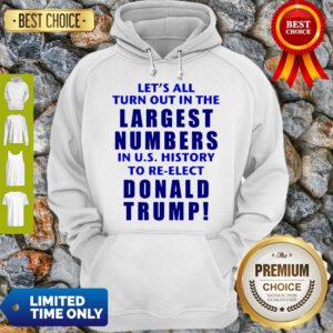 Alternative view of Let’s All Turn Out In The Largest Numbers In U.S History To Re-elect Donald Trump Shirt