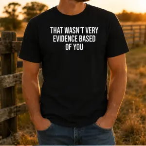 Original That Wasn'T Very Evidence Based Of You Shirt