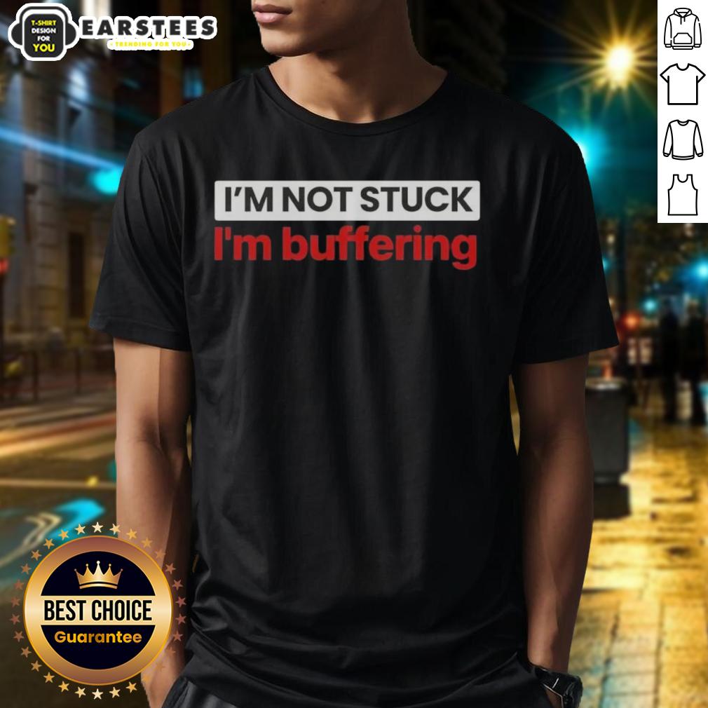 Nice I'm Not Stuck I'm Buffering T-Shirt