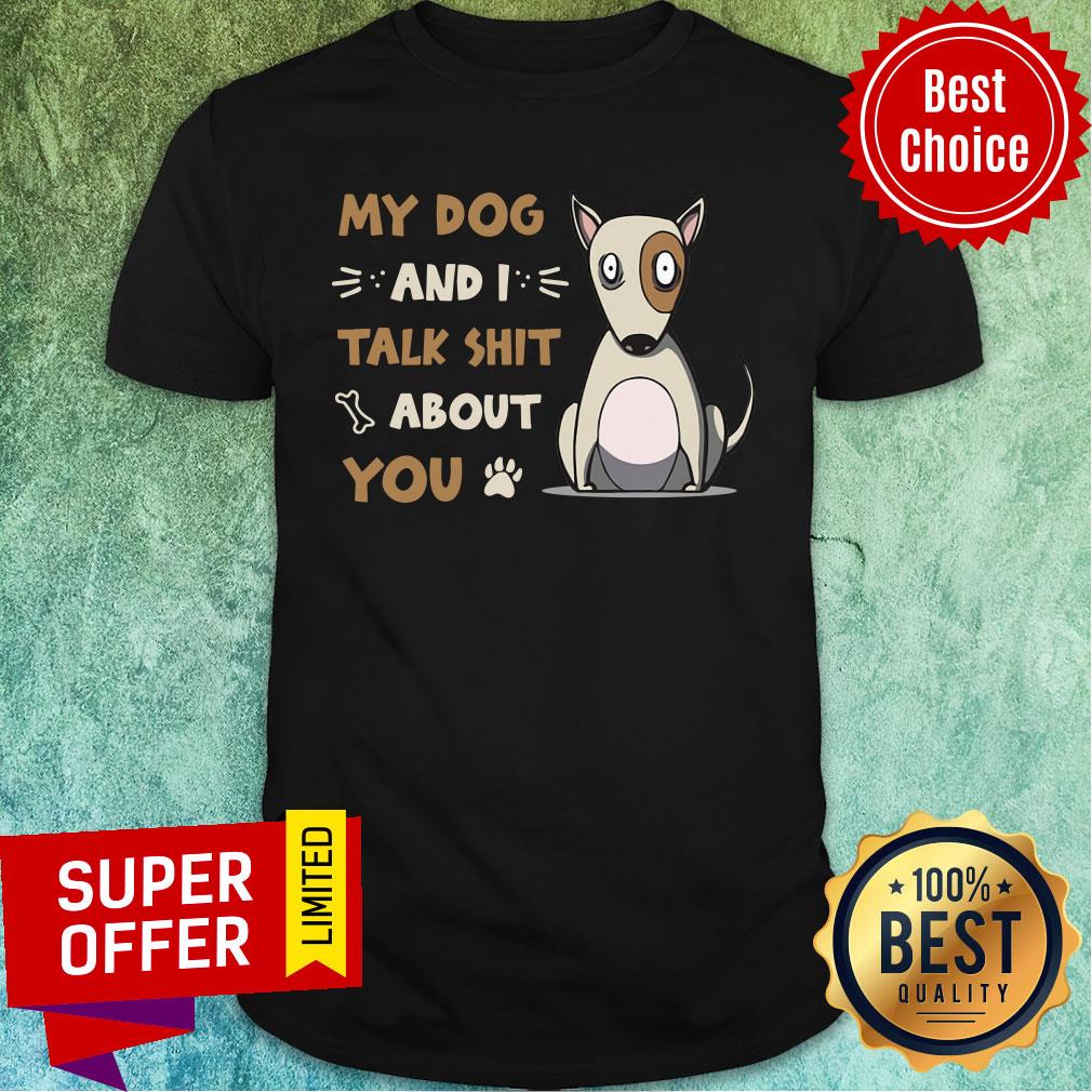 My Dog And I Talk Shit About You Shirt