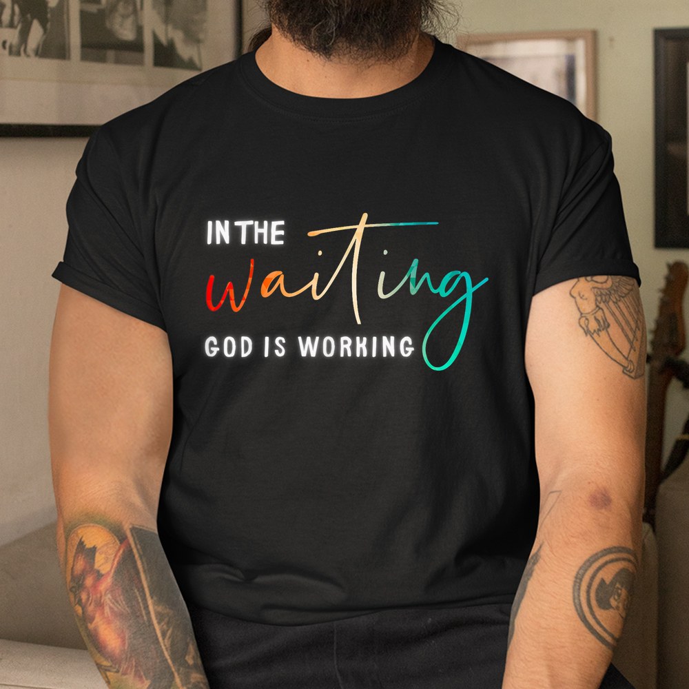 In The Waiting God Is Working Shirt - Image 3