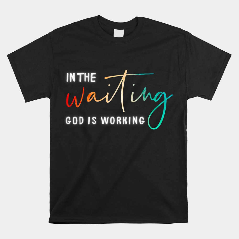 In The Waiting God Is Working Shirt - Image 4