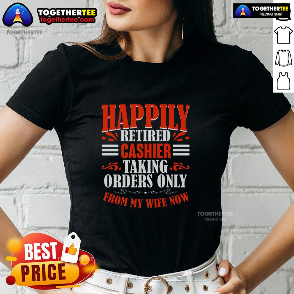 Funny Happily Retired Cashier Taking Orders Only From My Wife Now T-Shirt - Image 3