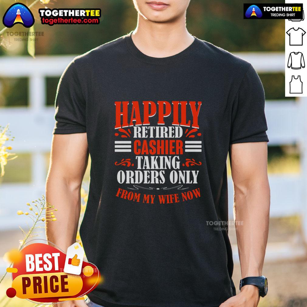 Funny Happily Retired Cashier Taking Orders Only From My Wife Now T-Shirt