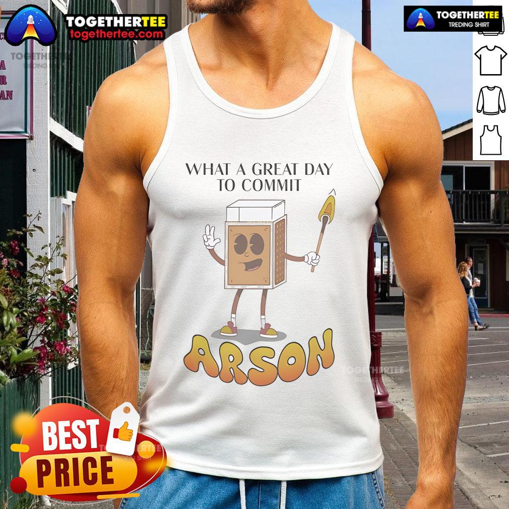 Nice What A Great Day To Commit Arson T-Shirt - Image 4