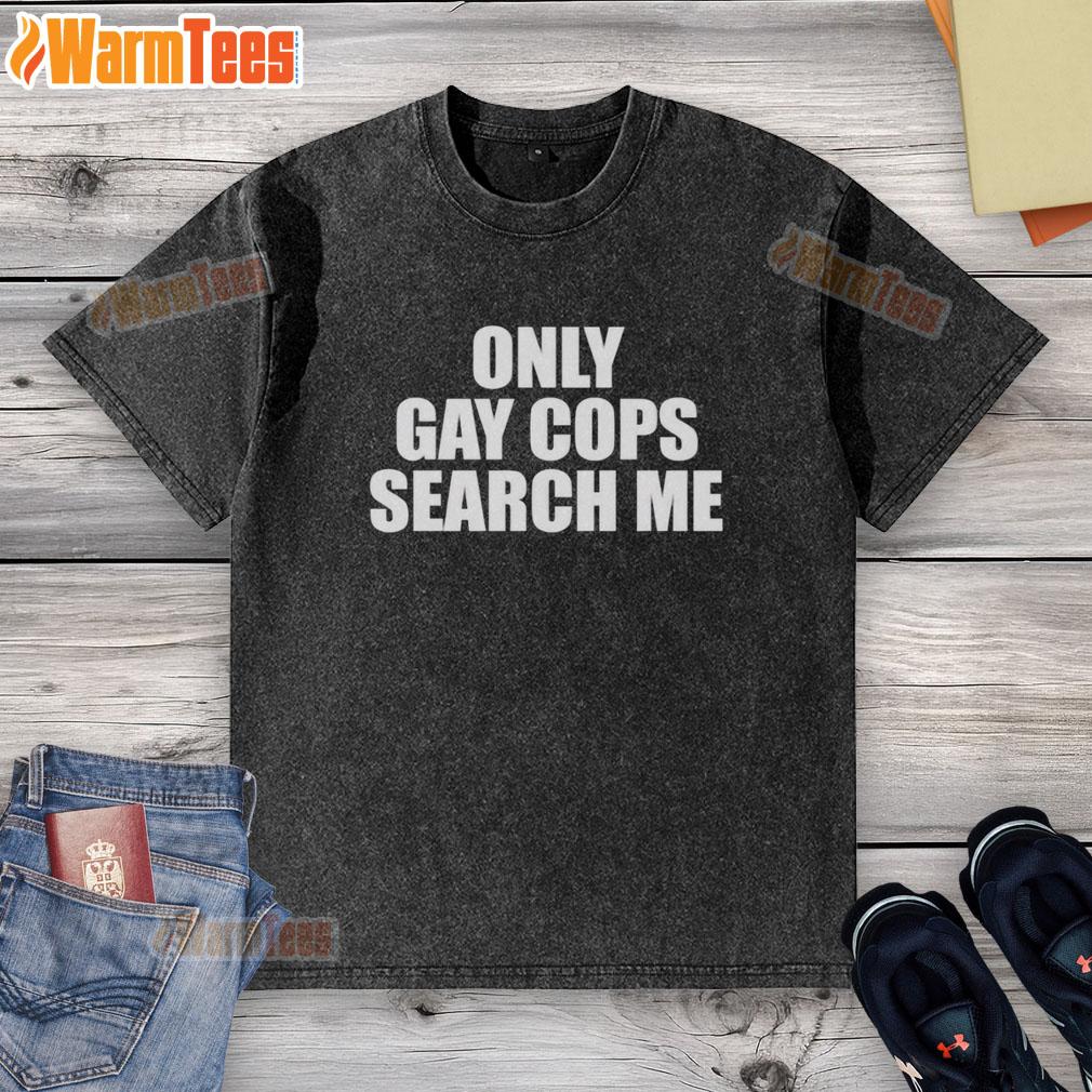 Original Only Gay Cops Search Me T-Shirt - Image 6