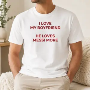 Funny I Love My Boyfriend He Loves Messi More Shirt