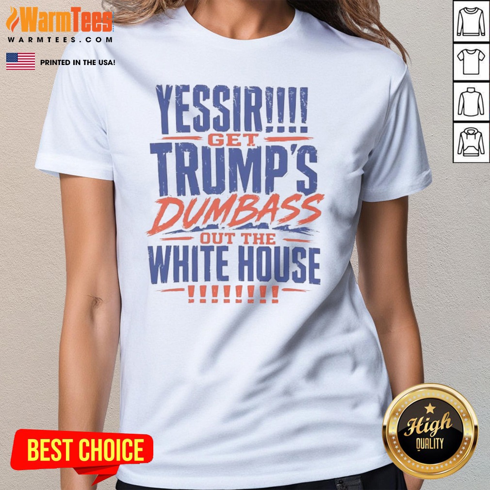 Good Yessir Get Trump'S Dumbass Out The White House Shirt - Image 3