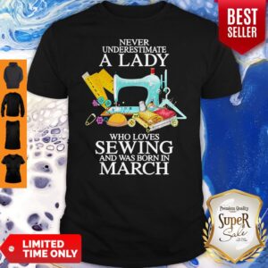Never Underestimate A Lady Who Loves Sewing And Was Born In March Shirt