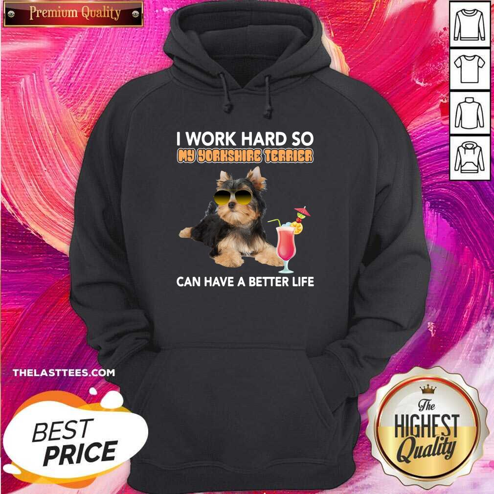 Top Dog I Work Hard So My Yorkshire Terrier Can Have A Better Life Shirt - Image 5