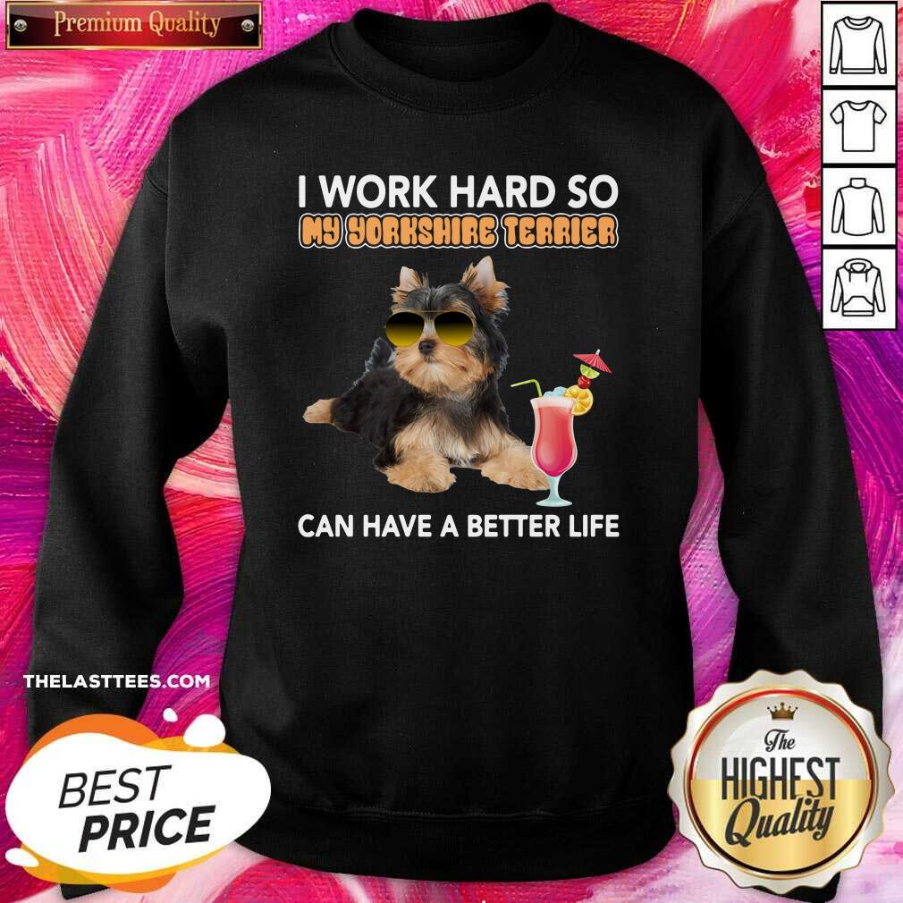 Top Dog I Work Hard So My Yorkshire Terrier Can Have A Better Life Shirt - Image 4