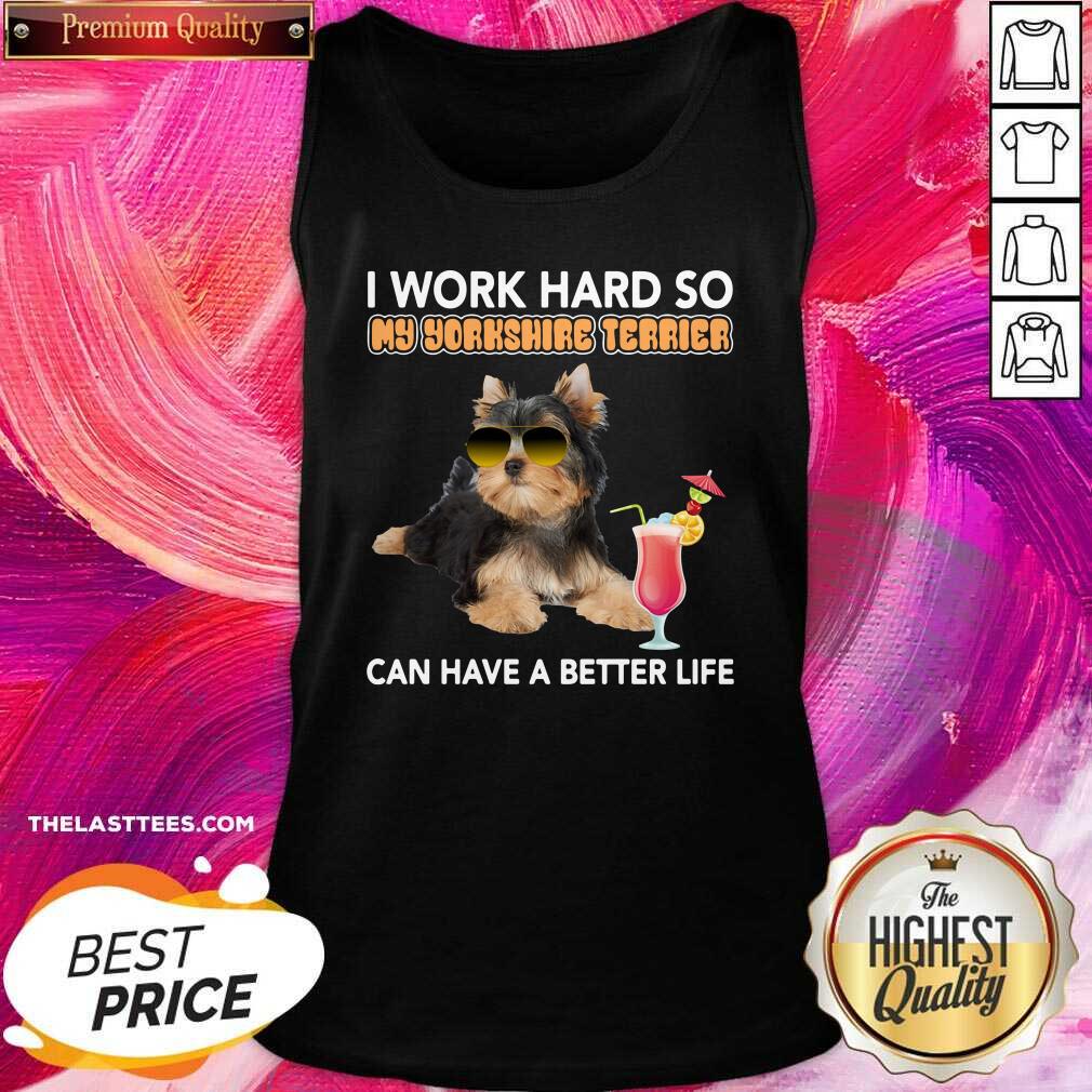 Top Dog I Work Hard So My Yorkshire Terrier Can Have A Better Life Shirt - Image 3