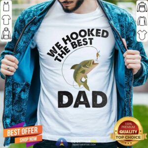We Hooked The Best Dad Fishing Shirt