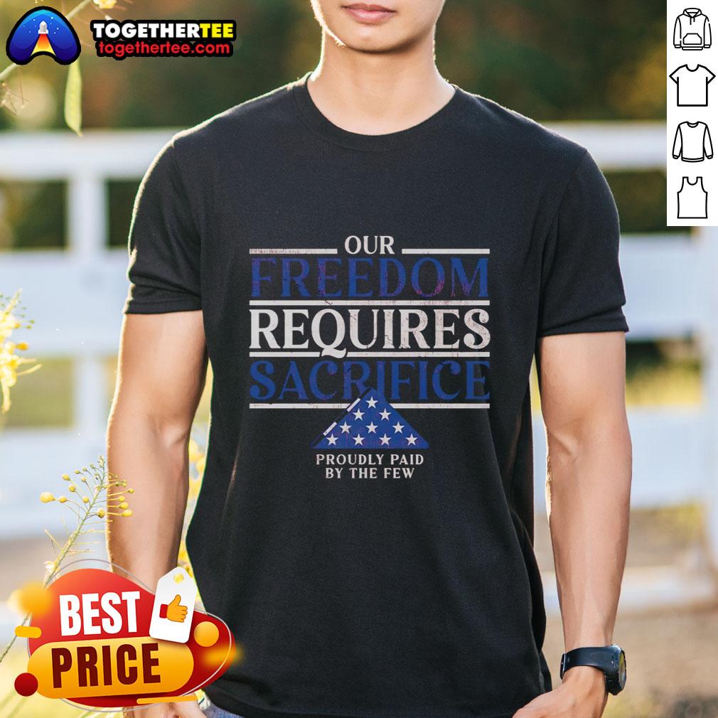 Pretty Our Freedom Requires Sacrifice Proudly Paid By The Few T-Shirt