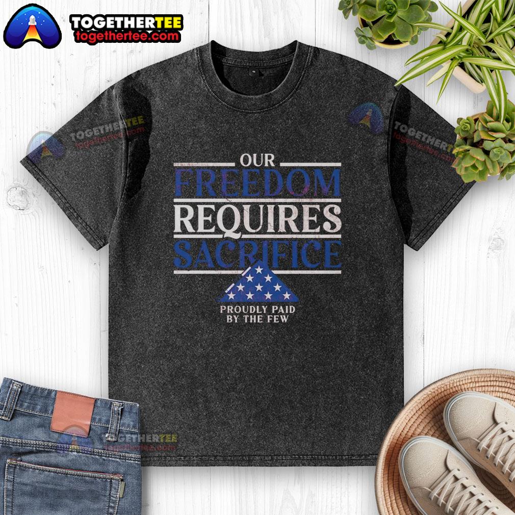 Pretty Our Freedom Requires Sacrifice Proudly Paid By The Few T-Shirt - Image 6