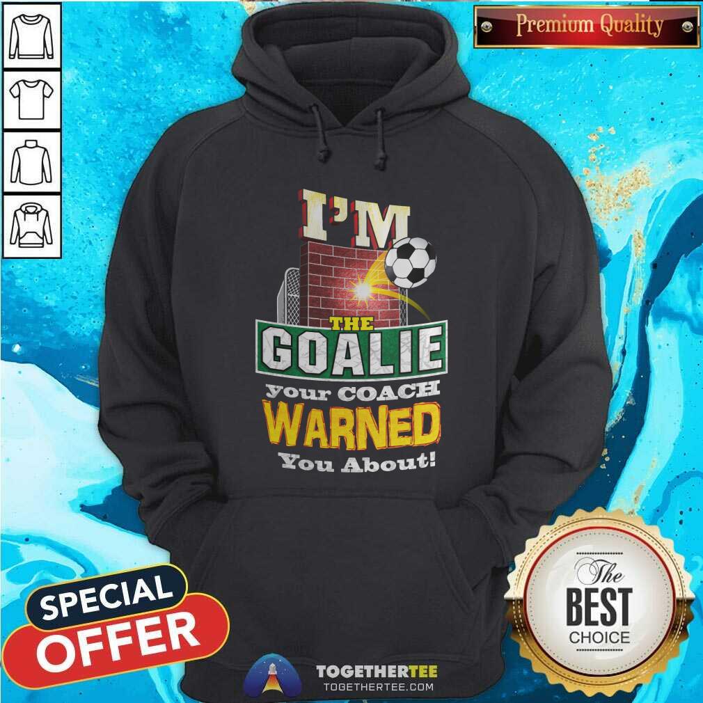 I Am The Goalie Your Coach Warned You About Soccer Shirt - Image 5