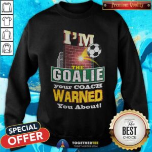 Alternative view of I Am The Goalie Your Coach Warned You About Soccer Shirt