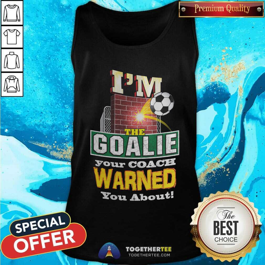 I Am The Goalie Your Coach Warned You About Soccer Shirt - Image 4