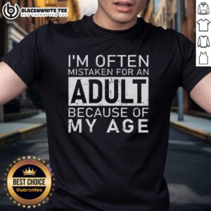 Nice I'm Often Mistaken For An Adult Because Of My Age Shirt