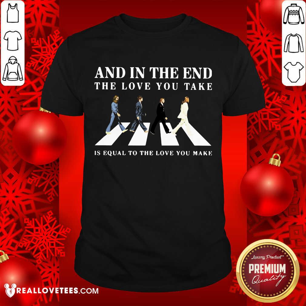 And In The End The Love You Take Shirt