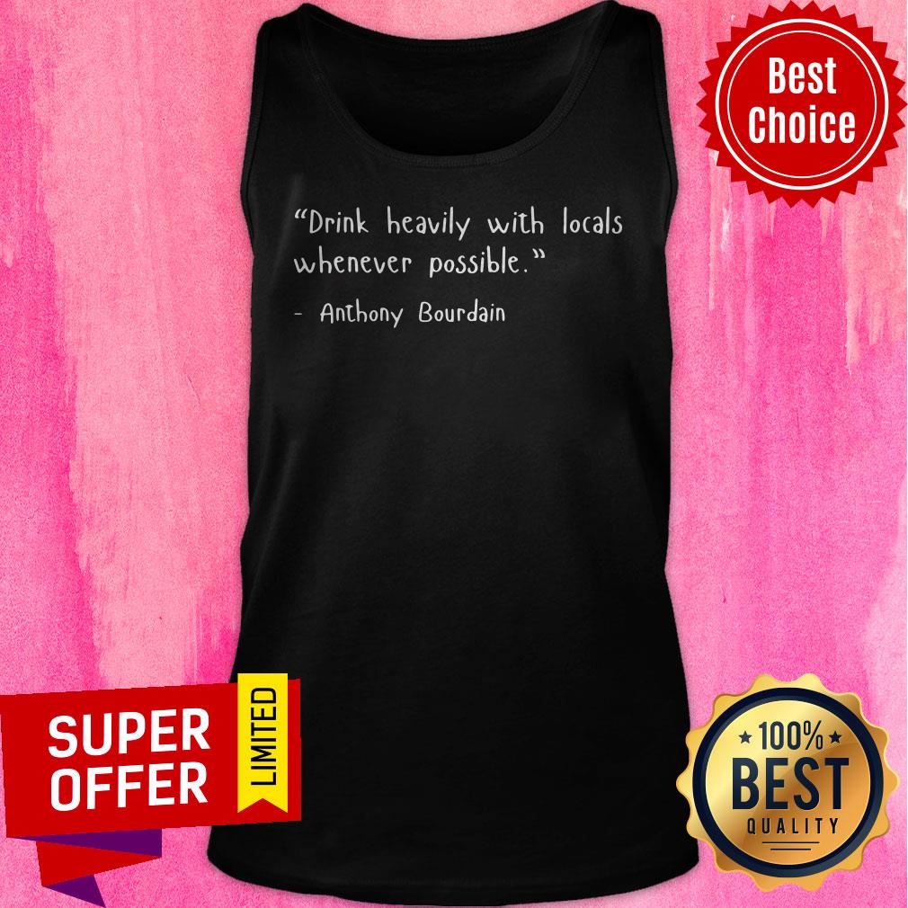Drink Heavily With Locals Whenever Possible Anthony Bourdain Shirt - Image 5