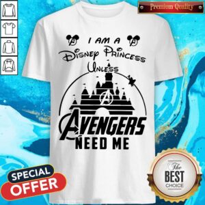 I Am A Disney Princess Unless Avengers Need Me Shirt
