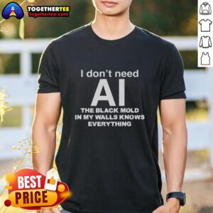 Awesome I Don't Need Ai The Black Mold In My Walls Knows Everything T-Shirt