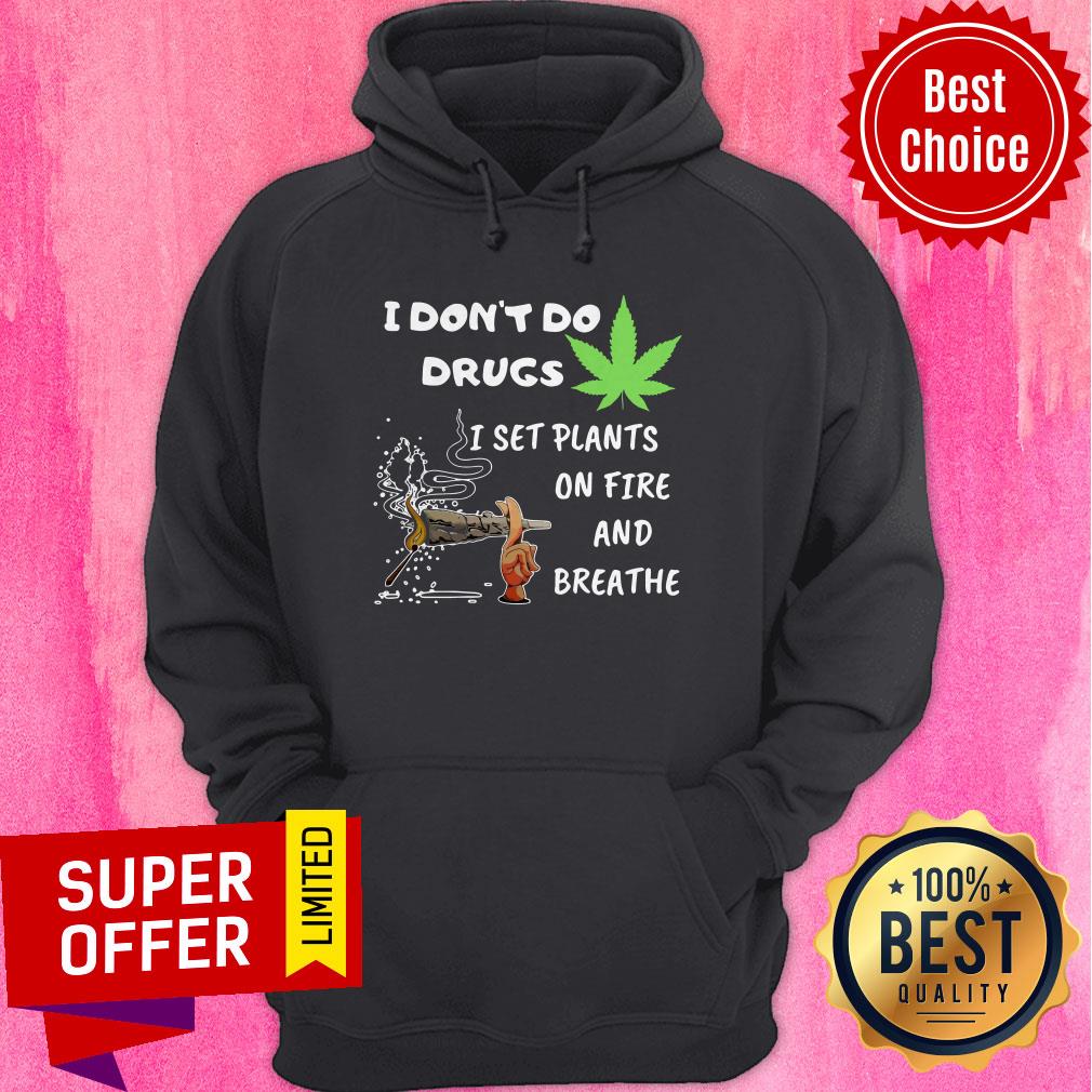 Funny I Don’t Do Drugs I Set Plants On Fire And Breathe Cannabis Shirt - Image 3