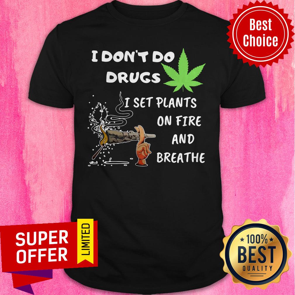 Funny I Don’t Do Drugs I Set Plants On Fire And Breathe Cannabis Shirt
