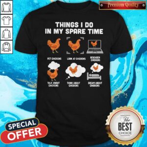Things I Do In My Spare Time Pet Chickens Look At Chickens Research Chickens Talk About Chickens Think About Chickens Dream About Chickens Shirt