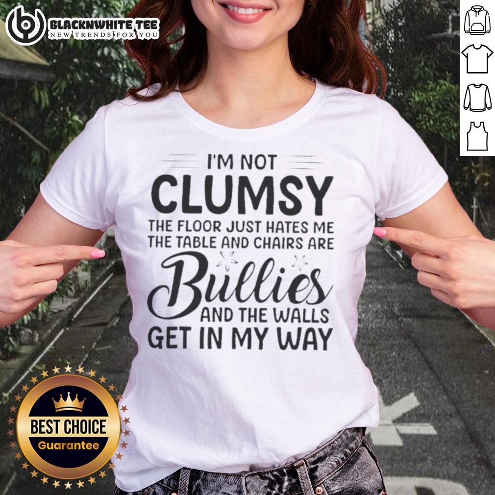 Premium I'm Not Clumsy The Floor Hates Me Table And Chairs Are Bullies The Walls Get In My Way Shirt - Image 3
