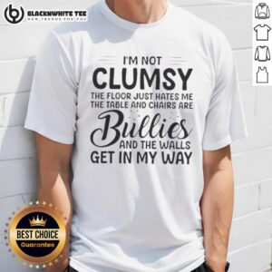 Premium I'm Not Clumsy The Floor Hates Me Table And Chairs Are Bullies The Walls Get In My Way Shirt