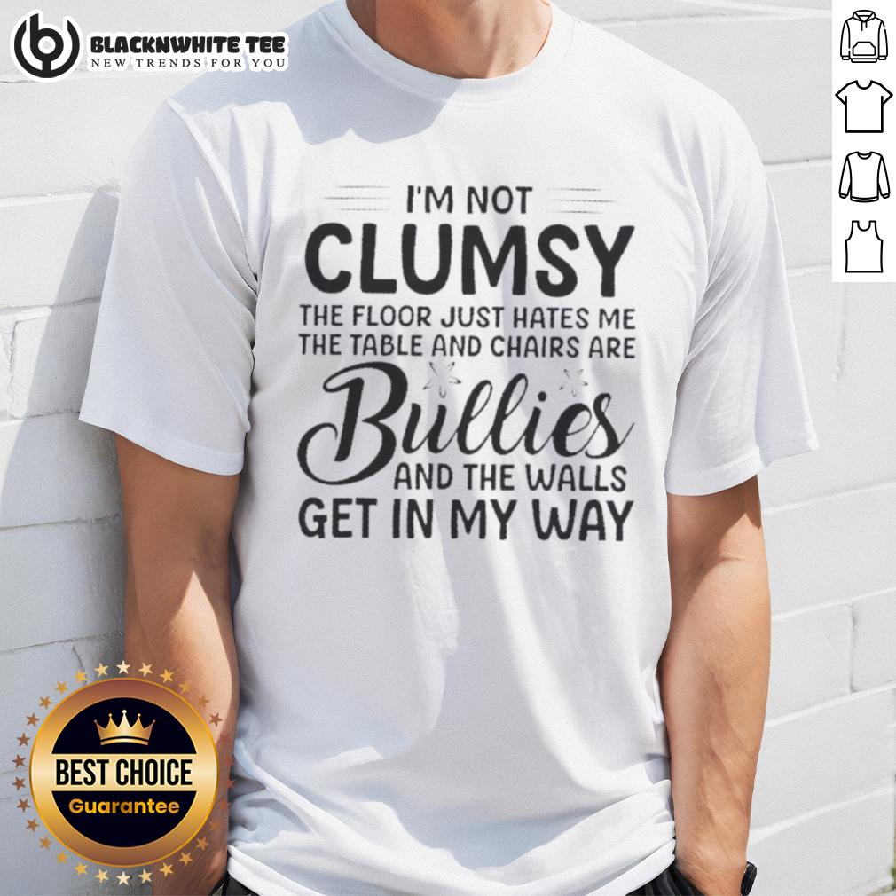 Premium I'm Not Clumsy The Floor Hates Me Table And Chairs Are Bullies The Walls Get In My Way Shirt