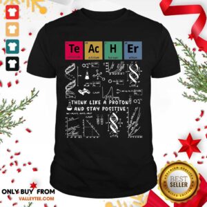 Pretty Think Like A Proton And Stay Positive Chemistry Shirt