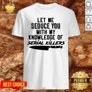 Awesome Let Me Seduce You With My Knowledge Of Serial Killers Shirt