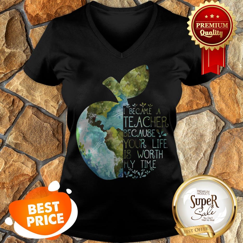 Nice Earth Apple I Became A Teacher Because Your Life Is Worth My Time Shirt - Image 4
