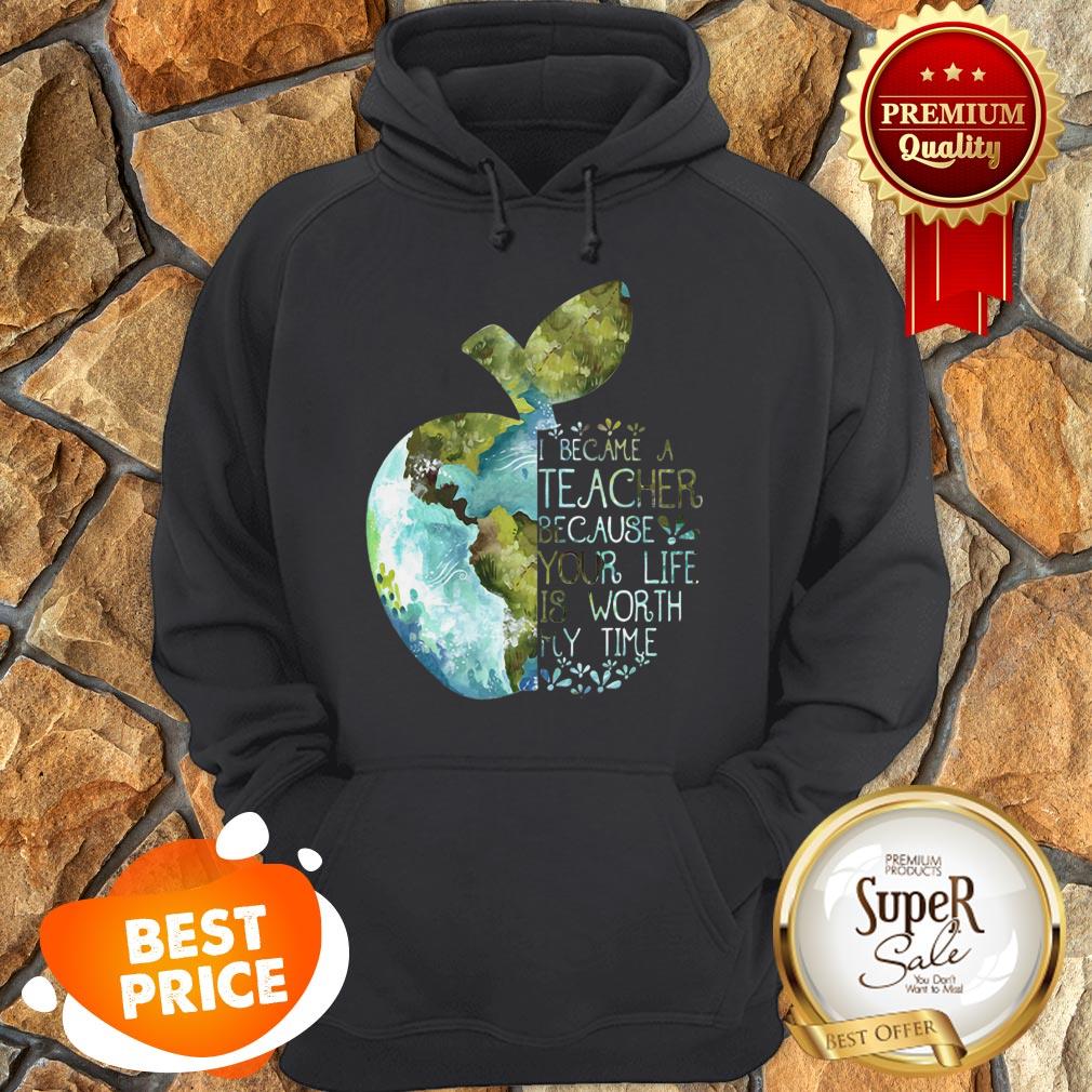 Nice Earth Apple I Became A Teacher Because Your Life Is Worth My Time Shirt - Image 2