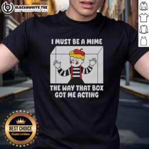 Pretty I Must Be A Mime The Way That Box Got Me Acting T-Shirt