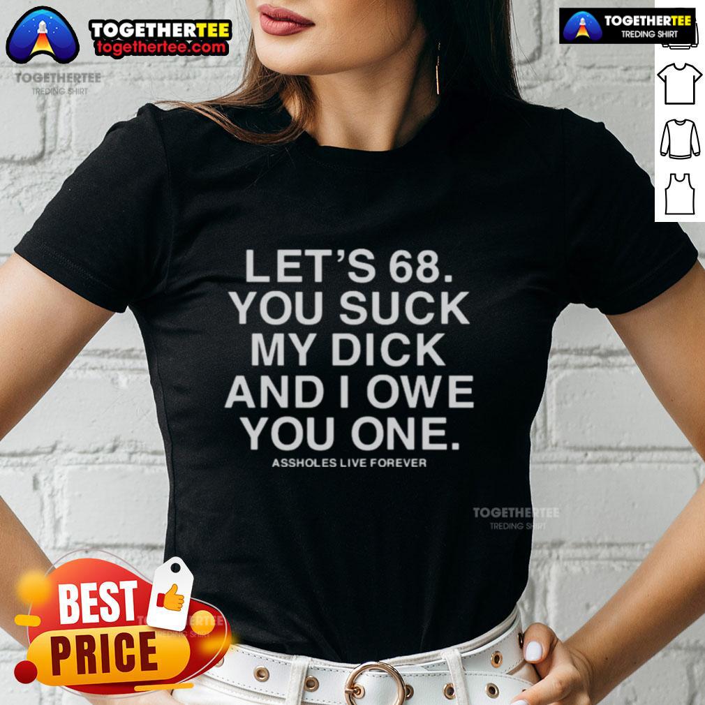 Pretty Let's 68 You Suck My Dick And I Owe You One T-Shirt - Image 3