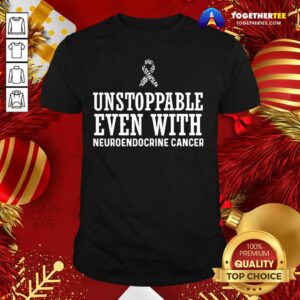 Great Unstoppable Even With Neuroendocrine Cancer Survivor Support Warrior Shirt