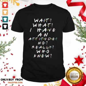 Beautiful Wait What I Have An Attitude No Really Who Knew Shirt
