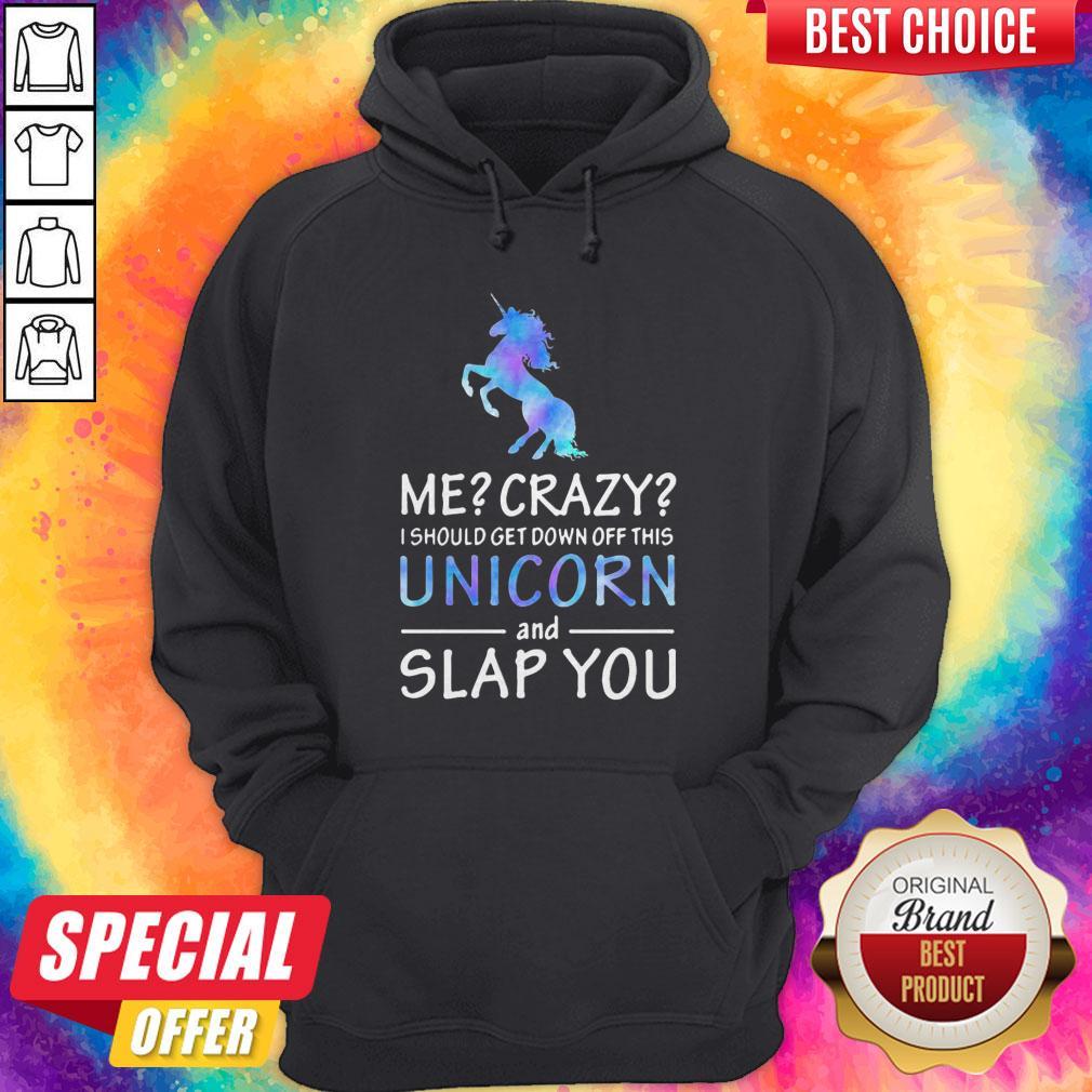Me Crazy I Should Get Down Off This Unicorn And Slap You Shirt - Image 5