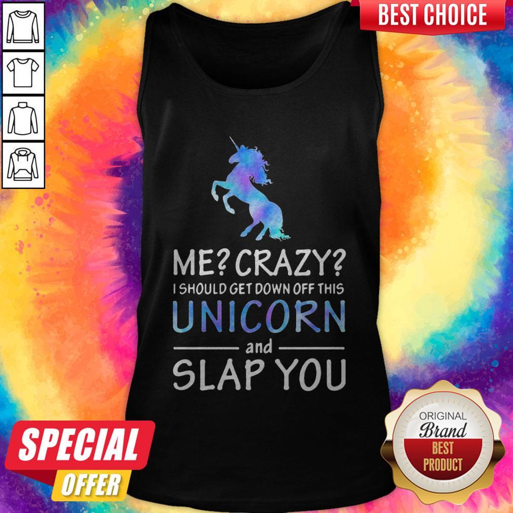 Me Crazy I Should Get Down Off This Unicorn And Slap You Shirt - Image 3