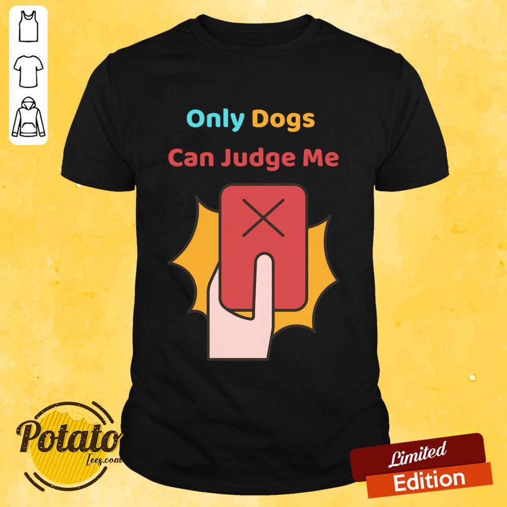Only Dogs Can Judge Me Shirt