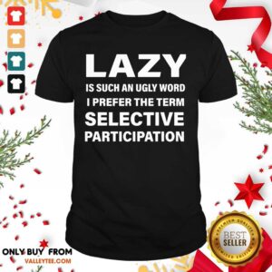 Cool Lazy Is Such An Ugly Word I Prefer The Term Selective Participation Shirt