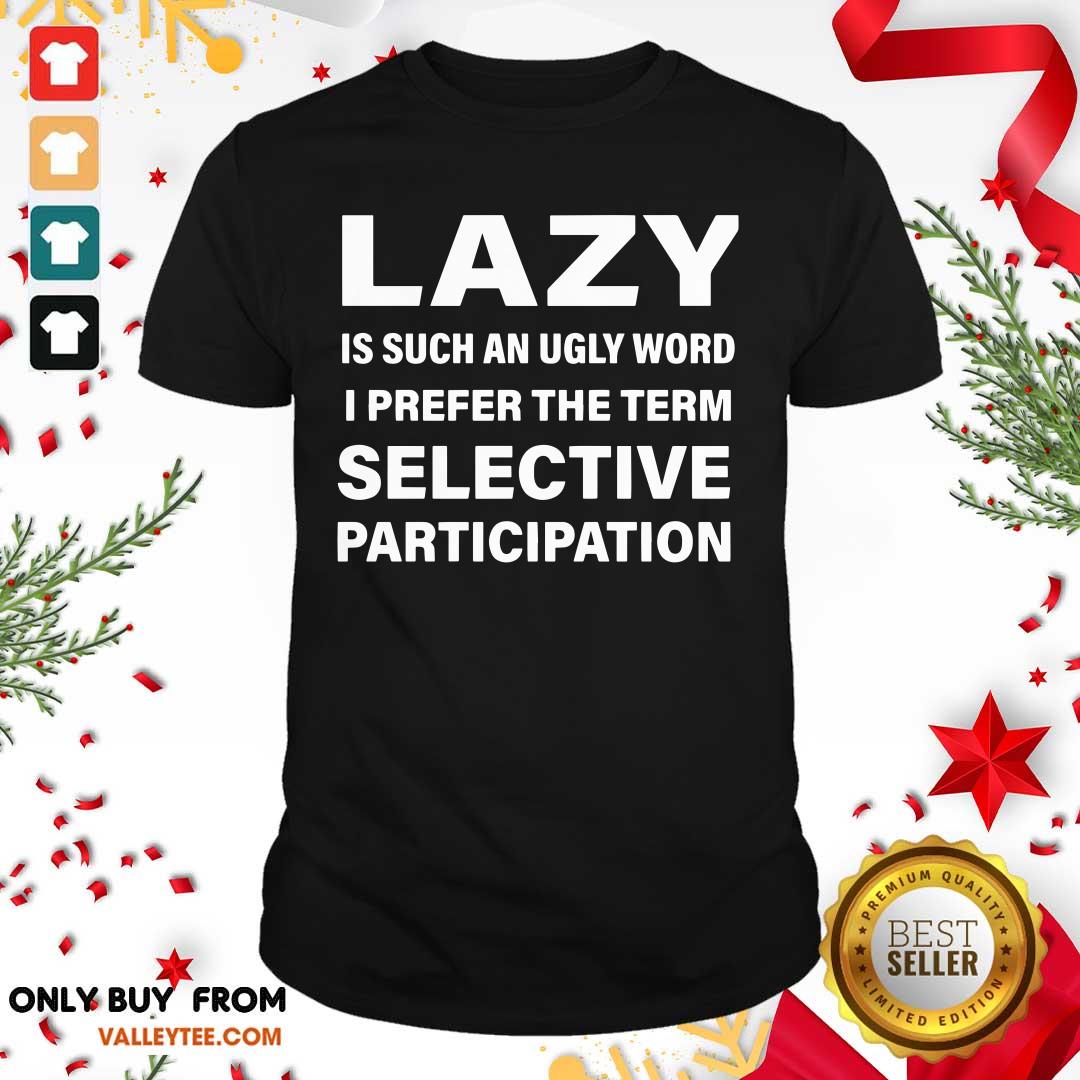 Cool Lazy Is Such An Ugly Word I Prefer The Term Selective Participation Shirt