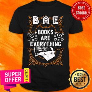Funny BAE Books Are Everything Unisex Shirt